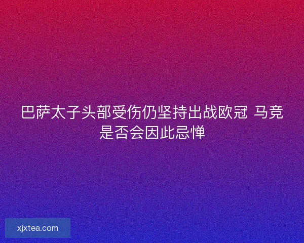 巴萨太子头部受伤仍坚持出战欧冠 马竞是否会因此忌惮