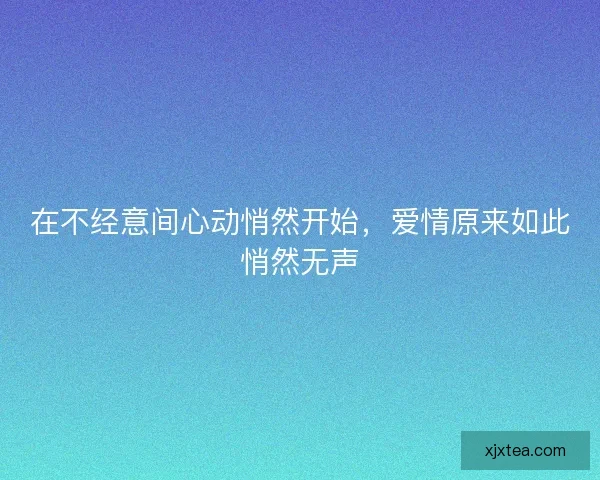 在不经意间心动悄然开始，爱情原来如此悄然无声
